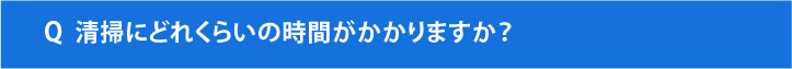 清掃にどれくらいの時間がかかりますか？