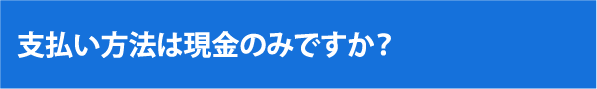 支払い方法は現金のみですか？