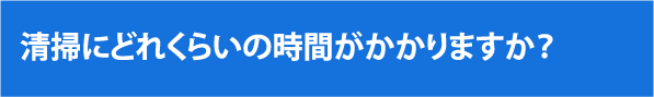 清掃にどれくらいの時間がかかりますか？