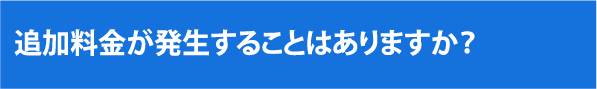 追加料金が発生することはありますか？